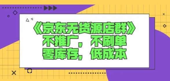 诺思星商学院京东无货源店群课：不推广，不刷单，零库存，低成本