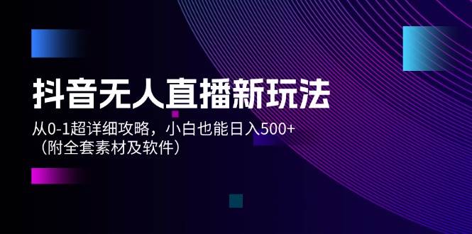 （12000期）抖音无人直播新玩法，从0-1超详细攻略，小白也能日入500+（附全套素材…插图