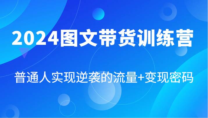 2024图文带货训练营，普通人实现逆袭的流量+变现密码（87节课）插图