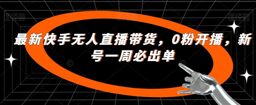 最新快手无人直播带货，0粉开播，新号一周必出单插图