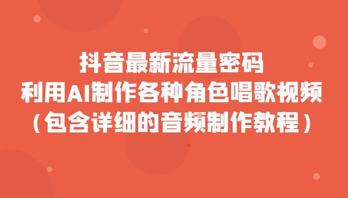 抖音最新流量密码，利用AI制作各种角色唱歌视频（包含详细的音频制作教程）插图