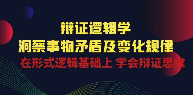 辩证逻辑学 | 洞察事物矛盾及变化规律，在形式逻辑基础上学会辩证思维插图