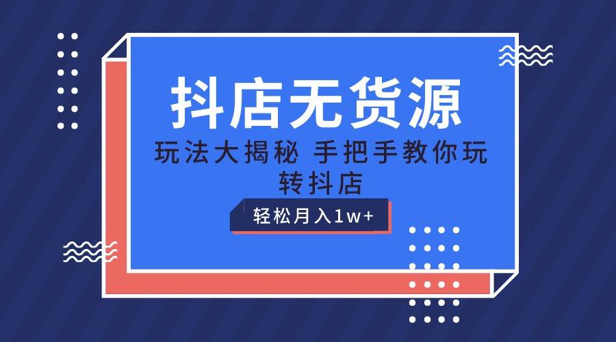 抖店无货源保姆级教程，手把手教你玩转抖店，轻松月入1W+插图