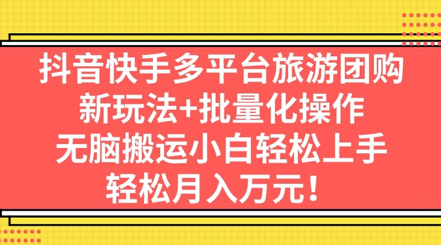 抖音快手多平台旅游团购，新玩法+批量化操作插图