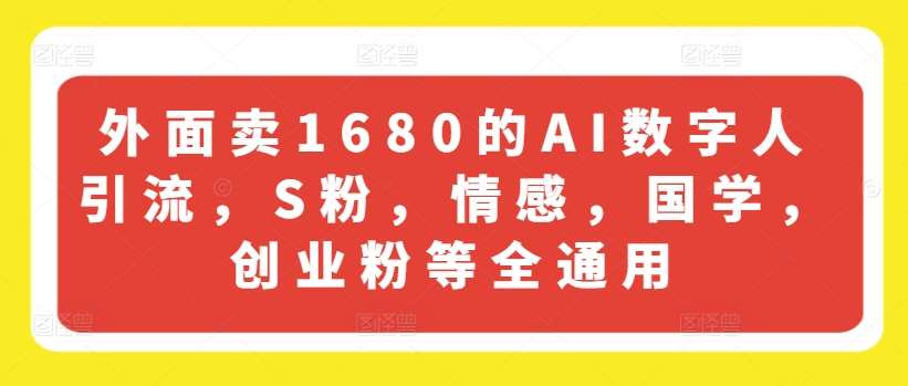 外面卖1680的AI数字人引流，S粉，情感，国学，创业粉等全通用插图