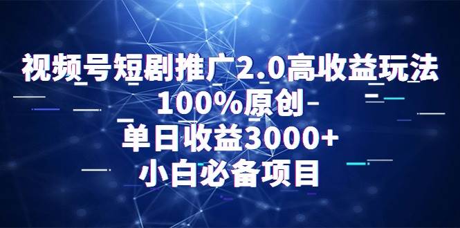 （9236期）视频号短剧推广2.0高收益玩法，100%原创，单日收益3000+，小白必备项目插图