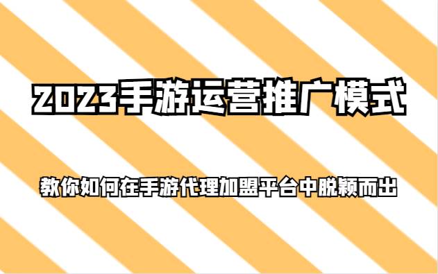 2023手游运营推广模式，教你如何在手游代理加盟平台中脱颖而出插图