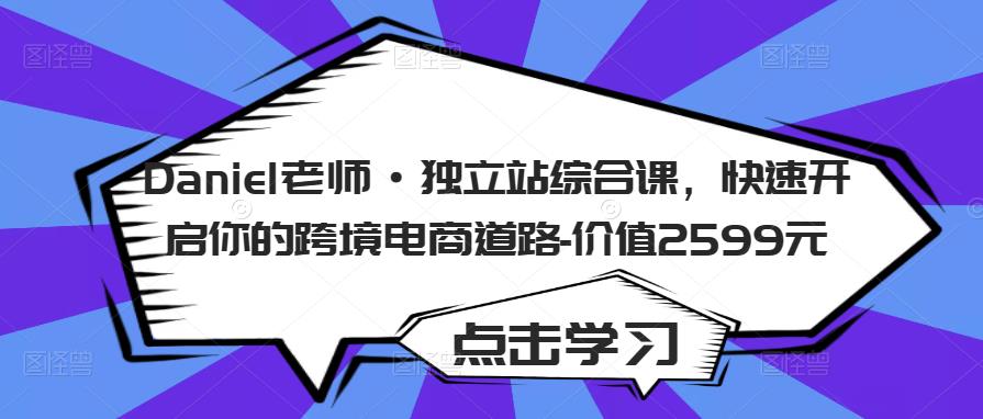 Daniel老师·独立站综合课，快速开启你的跨境电商道路-价值2599元插图