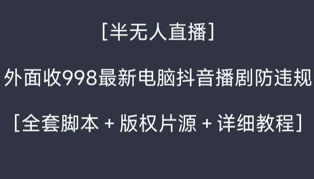 外面收998最新半无人直播电脑抖音播剧防违规【全套脚本＋版权片源＋详细教程】插图