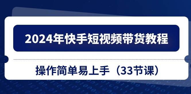 （10834期）2024年快手短视频带货教程，操作简单易上手（33节课）插图