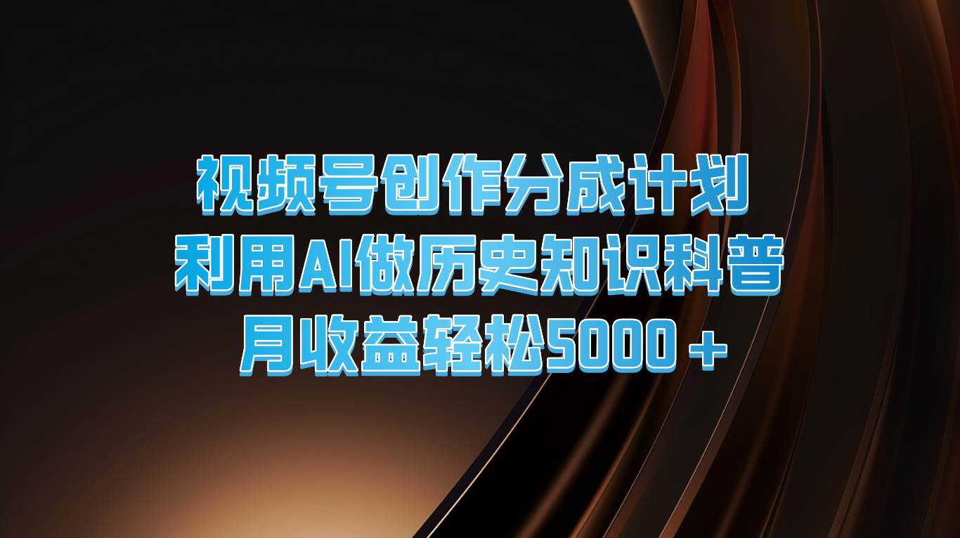 视频号创作分成计划  利用AI做历史知识科普  月收益轻松5000+插图