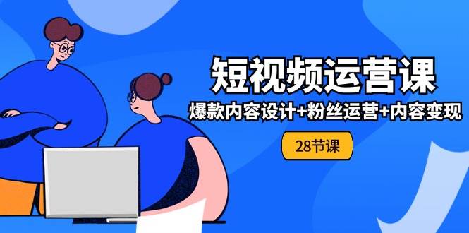 0基础学习短视频运营全套实战课，爆款内容设计+粉丝运营+内容变现(28节)插图