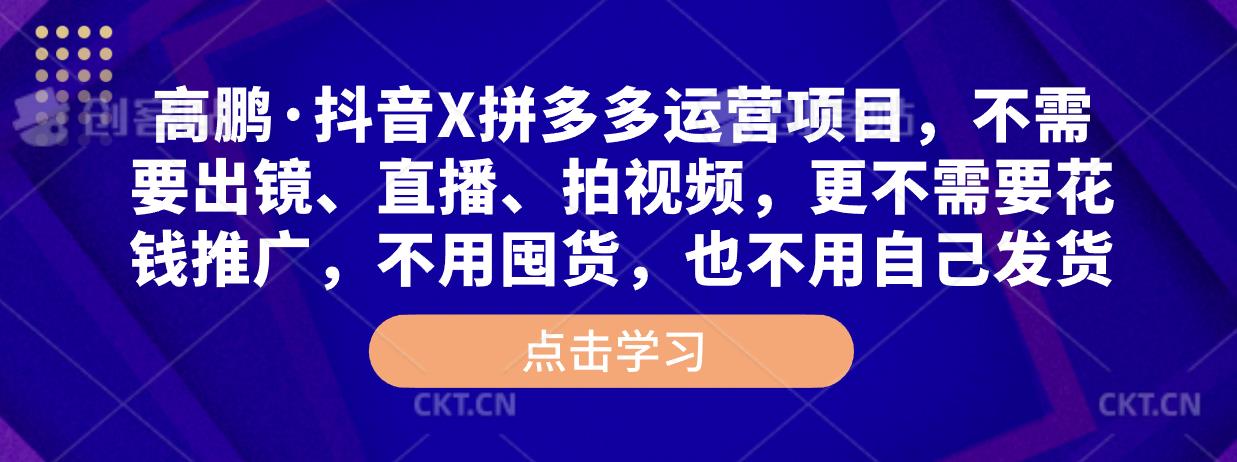 高鹏·抖音X拼多多运营项目，不需要出镜、直播、拍视频，不需要花钱推广，不用囤货，不用自己发货插图