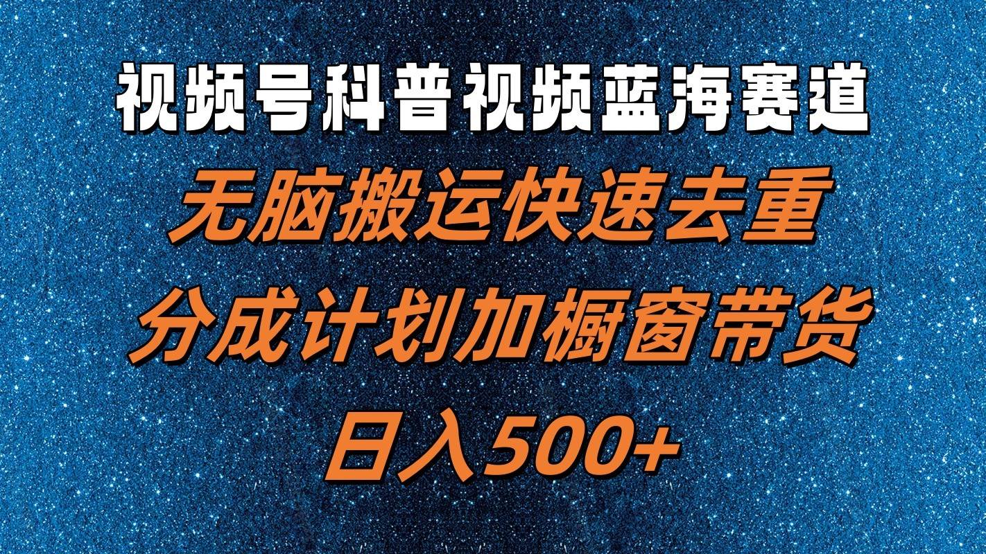 视频号科普视频蓝海赛道，无脑搬运快速去重，分成计划加橱窗带货，日入500+插图