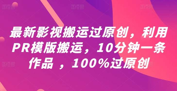 最新影视搬运过原创，利用PR模版搬运，10分钟一条作品 ，100%过原创【教程+PR模板】插图