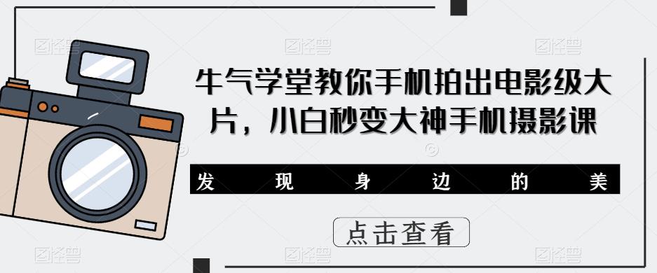 牛气学堂教你手机拍出电影级大片，小白秒变大神手机摄影课插图