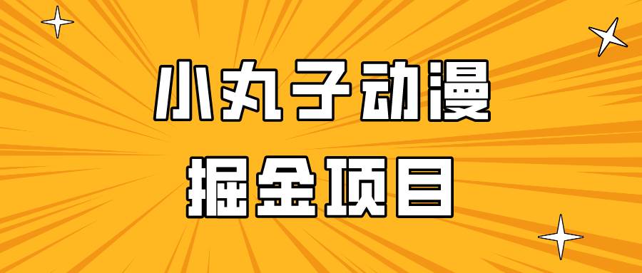 日入300的小丸子动漫掘金项目，简单好上手，适合所有朋友操作！插图