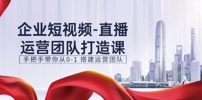 （11350期）企业短视频-直播运营团队打造课，手把手带你从0-1 搭建运营团队-15节插图