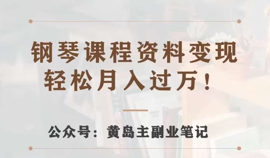 黄岛主·钢琴课程资料变现分享课，视频版一条龙实操玩法分享给你插图