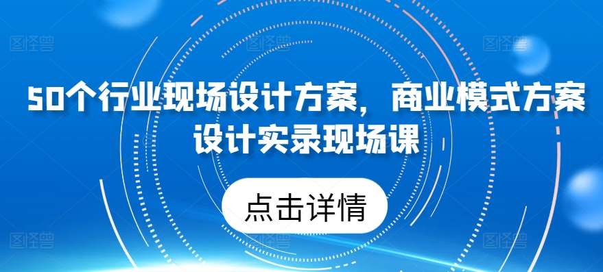 50个行业现场设计方案，​商业模式方案设计实录现场课插图