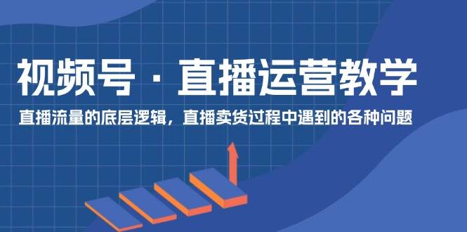 视频号直播运营教学：直播流量的底层逻辑，直播卖货过程中遇到的各种问题插图