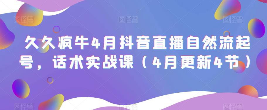 久久疯牛4月抖音直播纯自然流起号，话术实战课（4月更新4节）插图