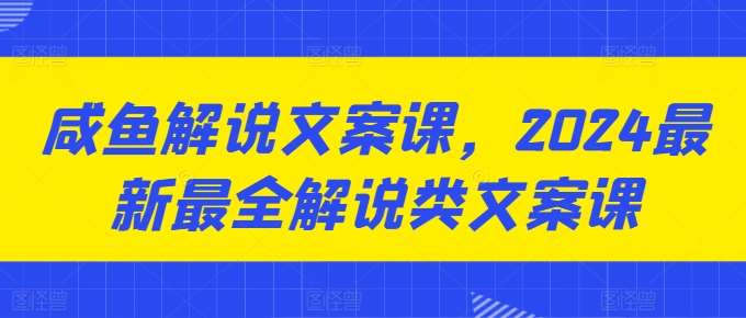 咸鱼解说文案课，2024最新最全解说类文案课插图