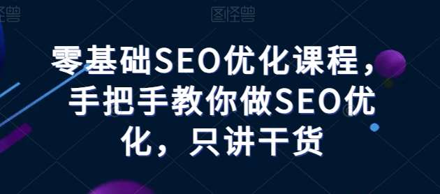 零基础SEO优化课程，手把手教你做SEO优化，只讲干货插图