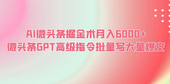 AI微头条掘金术月入6000+ 微头条GPT高级指令批量写大量爆文插图