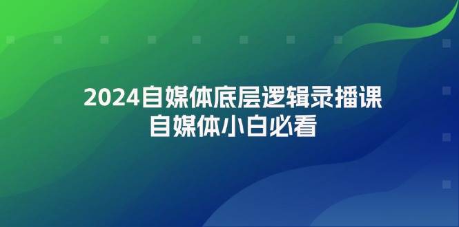 （12053期）2024自媒体底层逻辑录播课，自媒体小白必看插图