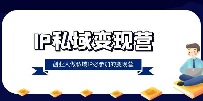 IP私域变现营，创业人做私域IP必参加的变现营（22节课）插图