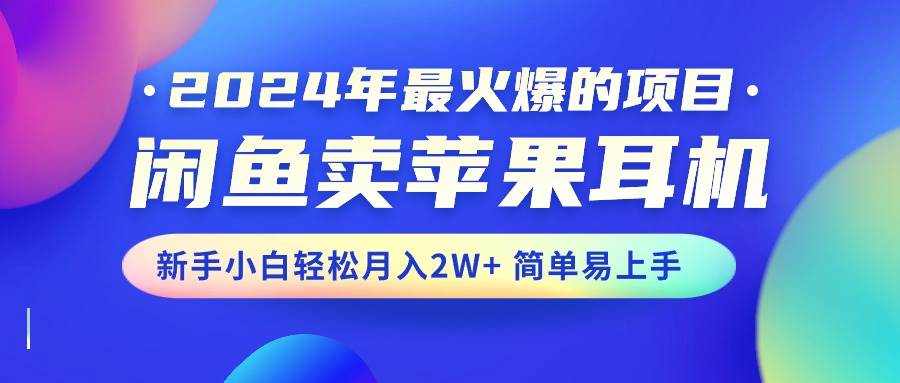 （10863期）2024年最火爆的项目，闲鱼卖苹果耳机，新手小白轻松月入2W+简单易上手插图