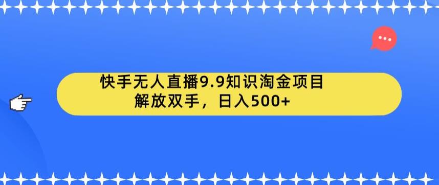 快手无人直播9.9知识淘金项目，解放双手，日入500+【揭秘】插图