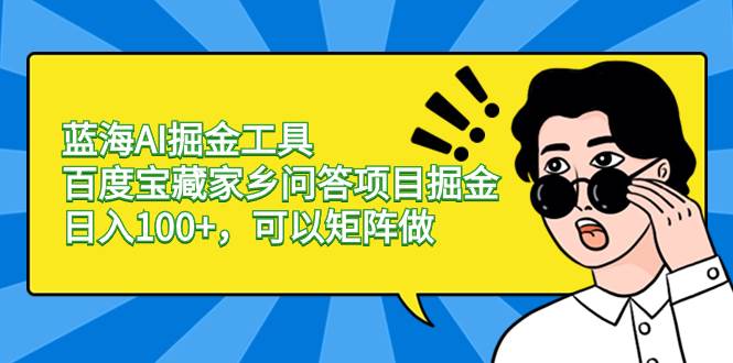 （8506期）蓝海AI掘金工具百度宝藏家乡问答项目掘金，日入100+，可以矩阵做插图