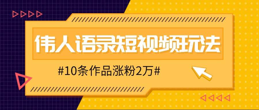 人人可做的伟人语录视频玩法，零成本零门槛，10条作品轻松涨粉2万插图