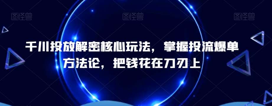 千川投放解密核心玩法，​掌握投流爆单方法论，把钱花在刀刃上插图