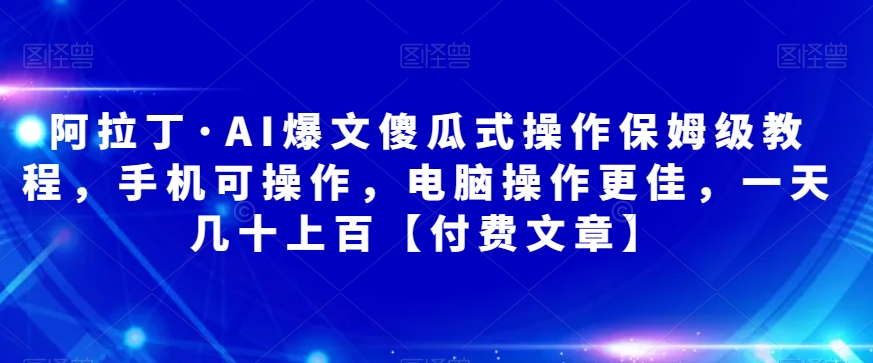 阿拉丁·AI爆文傻瓜式操作保姆级教程，手机可操作，电脑操作更佳，一天几十上百【付费文章】插图