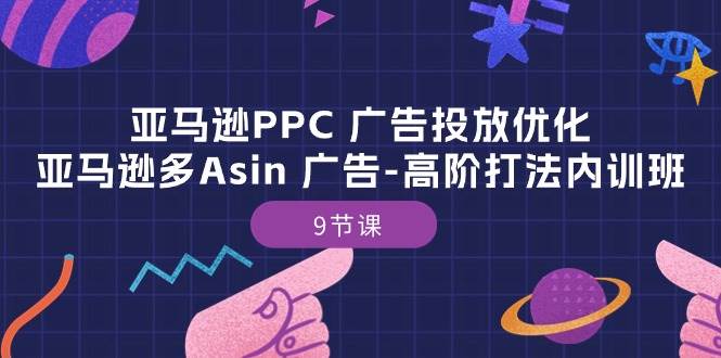 （10604期）亚马逊PPC 广告投放优化：亚马逊多Asin 广告-高阶打法内训班-9节课插图