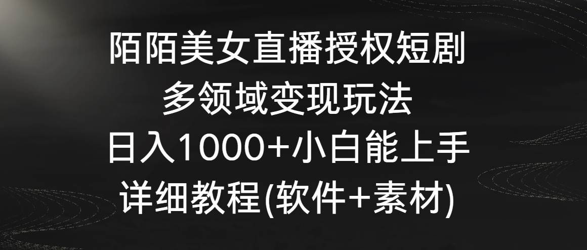 陌陌美女直播授权短剧，多领域变现玩法，日入1000+小白能上手，详细教程插图