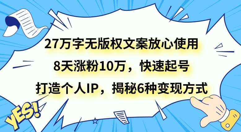 27万字无版权文案放心使用，8天涨粉10万，快速起号，打造个人IP，揭秘6种变现方式插图