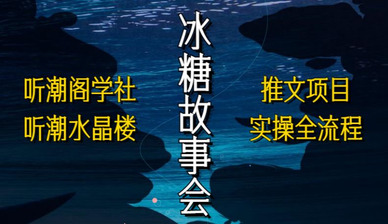 听潮阁学社听潮水晶楼抖音冰糖故事会项目实操，小说推文项目实操全流程，简单粗暴！插图