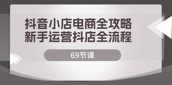 （12038期）抖音小店电商全攻略，新手运营抖店全流程（69节课）插图