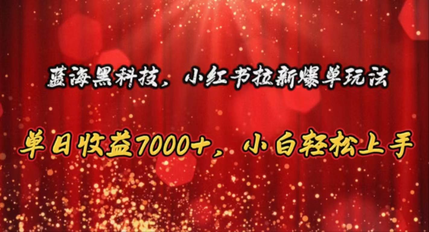 （10860期）蓝海黑科技，小红书拉新爆单玩法，单日收益7000+，小白轻松上手插图