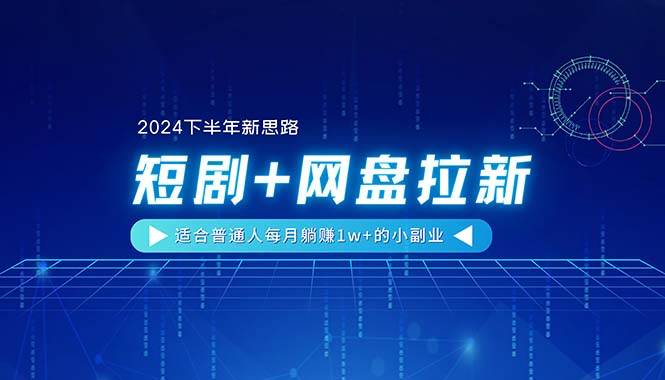 （11194期）【2024下半年新思路】短剧+网盘拉新，适合普通人每月躺赚1w+的小副业插图