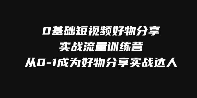 0基础短视频好物分享实战流量训练营，从0-1成为好物分享实战达人插图