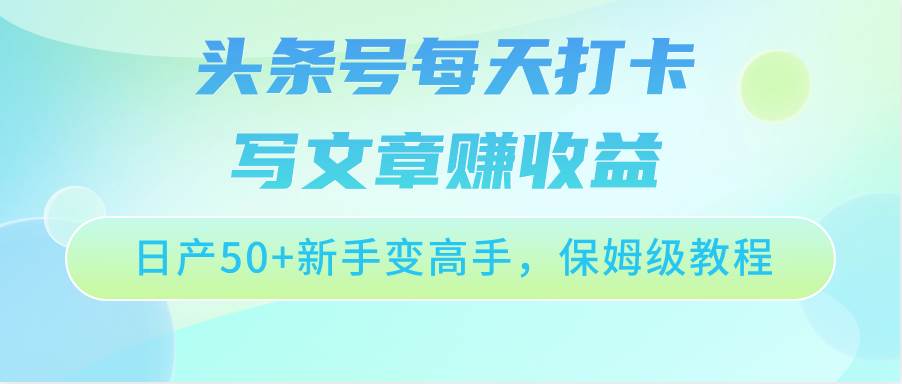 头条号每天打卡写文章赚收益，日产50+新手变高手，保姆级教程插图