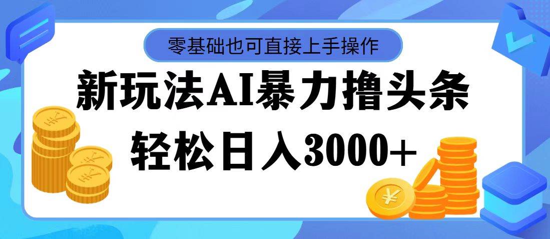 最新玩法AI暴力撸头条，零基础也可轻松日入3000+，当天起号，第二天见…插图