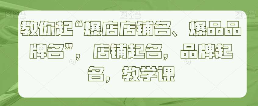 教你起“爆店店铺名、爆品品牌名”，店铺起名，品牌起名，教学课插图