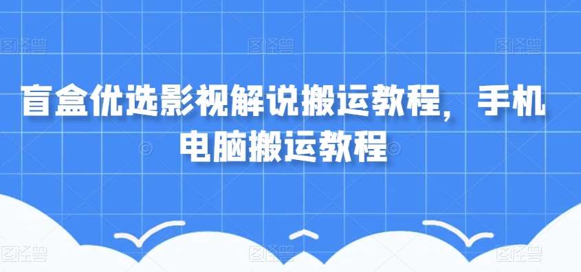 盲盒优选影视解说搬运教程，手机电脑搬运教程插图