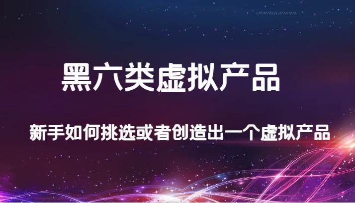 某公众号付费文章：黑六类虚拟产品，新手如何挑选或者创造出一个虚拟产品插图